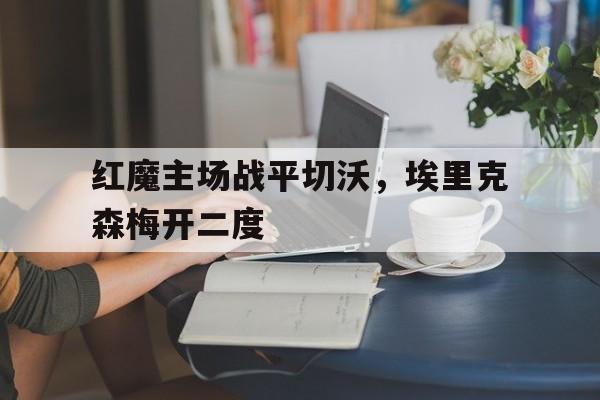 红魔主场战平切沃，埃里克森梅开二度的简单介绍